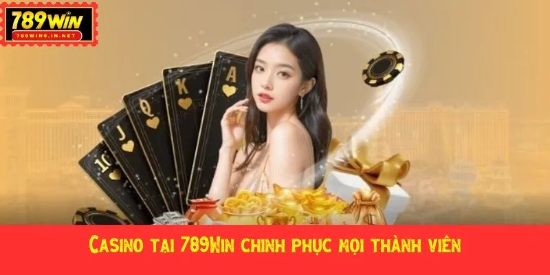Casino tại 789Win chinh phục mọi thành viên