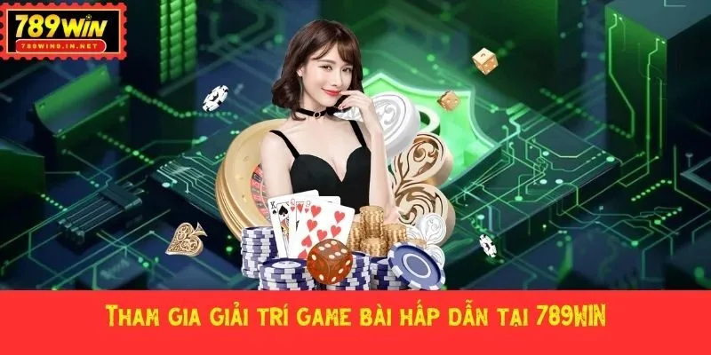 Tham gia giải trí game bài hấp dẫn tại 789WIN